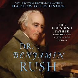 Symbolbild für Dr. Benjamin Rush: The Founding Father Who Healed a Wounded Nation