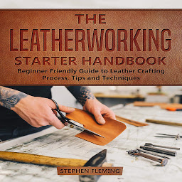 Icon image The Leatherworking Starter Handbook: Beginner Friendly Guide to Leather Crafting Process, Tips and Techniques