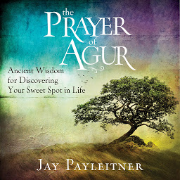Icon image The Prayer of Agur: Ancient Wisdom for Discovering Your Sweet Spot in Life