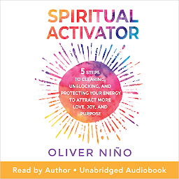 Obraz ikony: Spiritual Activator: 5 Steps to Clearing, Unblocking, and Protecting Your Energy to Attract More Love, Joy, and Purpose