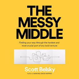 Icon image The Messy Middle: Finding Your Way Through the Hardest and Most Crucial Part of Any Bold Venture