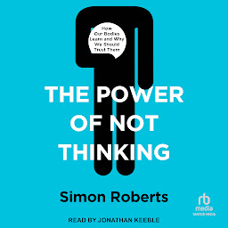 Obraz ikony: The Power of Not Thinking: How Our Bodies Learn and Why We Should Trust Them