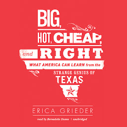 Icon image Big, Hot, Cheap, and Right: What America Can Learn from the Strange Genius of Texas