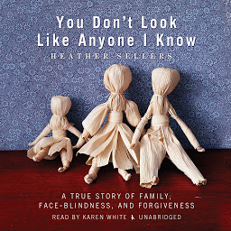 Icon image You Don’t Look Like Anyone I Know: A True Story of Family, Face Blindness, and Forgiveness