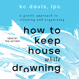 Icon image How to Keep House While Drowning: A Gentle Approach to Cleaning and Organizing