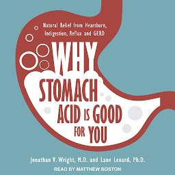 Icon image Why Stomach Acid Is Good for You: Natural Relief from Heartburn, Indigestion, Reflux and GERD