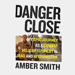 Icon image Danger Close: My Epic Journey As a Combat Helicopter Pilot in Iraq and Afghanistan