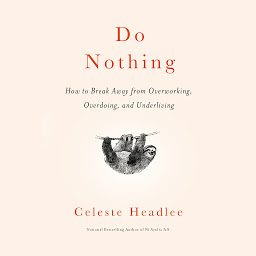 Obraz ikony: Do Nothing: How to Break Away from Overworking, Overdoing, and Underliving