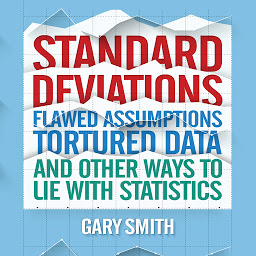 Obraz ikony: Standard Deviations: Flawed Assumptions, Tortured Data, and Other Ways to Lie with Statistics