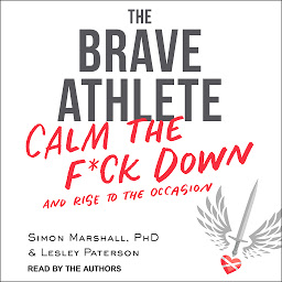 Icon image The Brave Athlete: Calm the F*ck Down and Rise to the Occasion