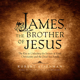 Icon image James, the Brother of Jesus: The Key to Unlocking the Secrets of Early Christianity and the Dead Sea Scrolls