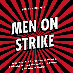 Icon image Men on Strike: Why Men Are Boycotting Marriage, Fatherhood, and the American Dream - and Why It Matters