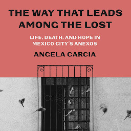 Icon image The Way That Leads Among the Lost: Life, Death, and Hope in Mexico City's Anexos