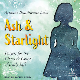 Icon image Ash and Starlight: Prayers for the Chaos and Grace of Daily Life