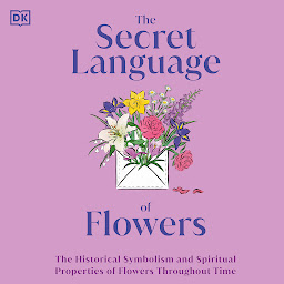 Icon image The Secret Language of Flowers: The Historical Symbolism and Spiritual Properties of Flowers Throughout Time