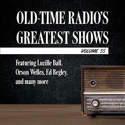 Icon image Old-Time Radio's Greatest Shows, Volume 55: Featuring Lucille Ball, Orson Welles, Ed Begley, and many more