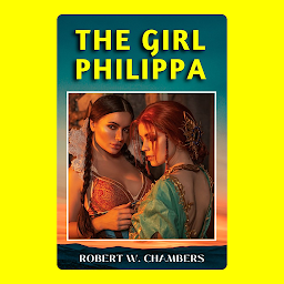 Icon image THE GIRL PHILIPPA: Popular Books by ROBERT W. CHAMBERS : All times Bestseller Demanding Books