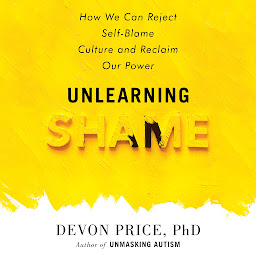 Icon image Unlearning Shame: How We Can Reject Self-Blame Culture and Reclaim Our Power