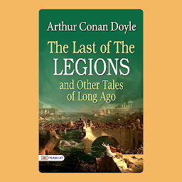 Icon image THE LAST OF THE LEGIONS and Other Tales of Long Ago – Audiobook: The Last of the Legions and Other Tales of Long Ago: Fascinating Stories from the Past by Arthur Conan Doyle