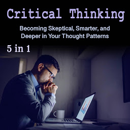 Icon image Critical Thinking: Becoming Skeptical, Smarter, and Deeper in Your Thought Patterns