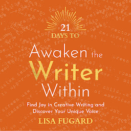 Icon image 21 Days to Awaken the Writer Within: Find Joy in Creative Writing and Discover Your Unique Voice