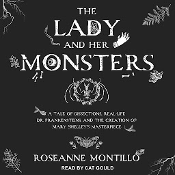 Obraz ikony: The Lady and Her Monsters: A Tale of Dissections, Real-Life Dr. Frankensteins, and the Creation of Mary Shelley's Masterpiece