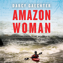 Icon image Amazon Woman: Facing Fears, Chasing Dreams, and My Quest to Kayak the Largest River from Source to Sea