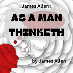 Icon image James Allen: As A Man Thinketh: Mind is the Master power that moulds and makes, And Man is Mind, and evermore he takes The tool of Thought, and, shaping what he wills, Brings forth a thousand joys...s.