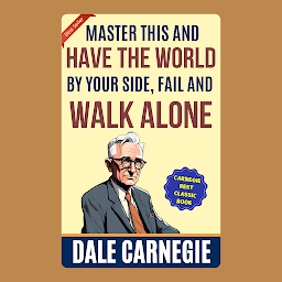 Obraz ikony: Master This and Have the World by Your Side, Fail and Walk Alone: How to Win Friends and Influence People by Dale Carnegie (Illustrated) :: How to Develop Self-Confidence And Influence People
