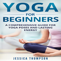 Icon image Yoga for Beginners: A Comprehensive Guide For Yoga Poses And Lasting Energy