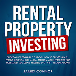 Icon image Rental Property Investing: Complete Beginner’s Guide on How to Create Wealth, Passive Income and Financial Freedom with Apartments and Multifamily Real Estate Investing Even with No Money Down