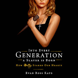 Icon image Into Every Generation a Slayer Is Born: How Buffy Staked Our Hearts