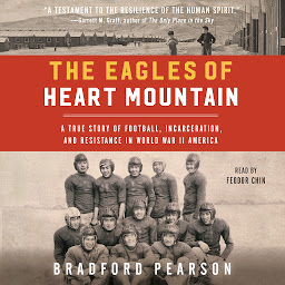 Icon image The Eagles of Heart Mountain: A True Story of Football, Incarceration, and Resistance in World War II America