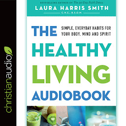 Obraz ikony: Healthy Living Audiobook: Simple, Everyday Habits for Your Body, Mind and Spirit