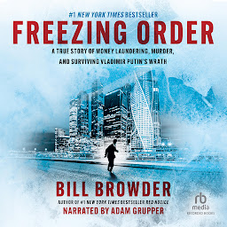 Icon image Freezing Order: A True Story of Russian Money Laundering, State-Sponsored Murder, and Surviving Vladimir Putin's Wrath