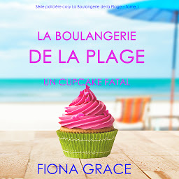 Icon image La Boulangerie de la Plage: Un Cupcake Fatal (Série policière cosy La Boulangerie de la Plage – Tome 1)