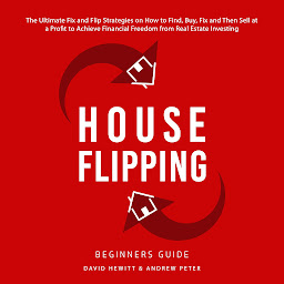 Icon image House Flipping - Beginners Guide: The Ultimate Fix and Flip Strategies on How to Find, Buy, Fix, and Then Sell at a Profit to Achieve Financial Freedom from Real Estate Investing