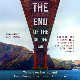 Icon image The End of the Golden Gate: Writers on Loving and (Sometimes) Leaving San Francisco