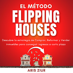Obraz ikony: El Método Flipping Houses: Descubre la estrategia de Comprar, Reformar y Vender inmuebles para conseguir ingresos a corto plazo