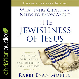 Icon image What Every Christian Needs to Know About the Jewishness of Jesus: A New Way of Seeing the Most Influential Rabbi in History