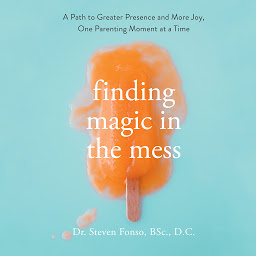 Icon image Finding Magic in the Mess: A Path to Greater Presence and More Joy, One Parenting Moment at a Time