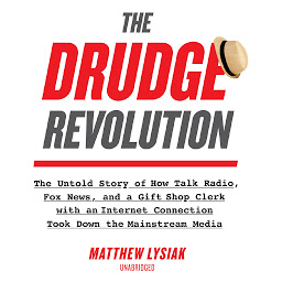 صورة رمز The Drudge Revolution: The Untold Story of How Talk Radio, Fox News, and a Gift Shop Clerk with an Internet Connection Took Down the Mainstream Media