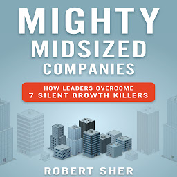 Icon image Mighty Midsized Companies: How Leaders Overcome 7 Silent Growth Killers