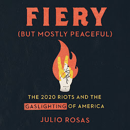 Icon image Fiery But Mostly Peaceful: The 2020 Riots and the Gaslighting of American