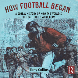 Icon image How Football Began: A Global History of How the World's Football Codes Were Born