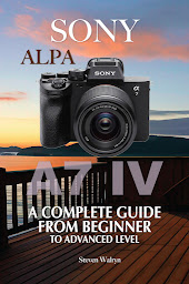 Obraz ikony: Sony Alpha A7 IV: A Complete Guide From Beginner To Advanced Level