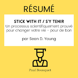 Obraz ikony: RÉSUMÉ - Stick with It / S'y Tenir : Un processus scientifiquement prouvé pour changer votre vie - pour de bon par Sean D. Young