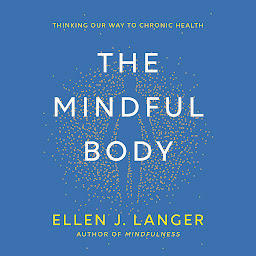 Icon image The Mindful Body: Thinking Our Way to Chronic Health