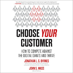 Icon image Choose Your Customer: How to Compete Against the Digital Giants and Thrive