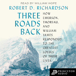 Icon image Three Roads Back: How Emerson, Thoreau, and William James Responded to the Greatest Losses of Their Lives